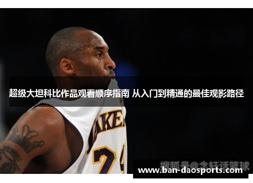 超级大坦科比作品观看顺序指南 从入门到精通的最佳观影路径