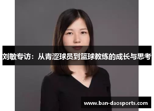 刘敏专访：从青涩球员到篮球教练的成长与思考