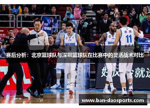 赛后分析：北京篮球队与深圳篮球队在比赛中的灵活战术对比
