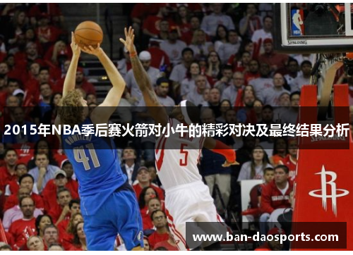 2015年NBA季后赛火箭对小牛的精彩对决及最终结果分析