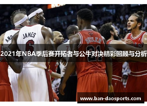 2021年NBA季后赛开拓者与公牛对决精彩回顾与分析