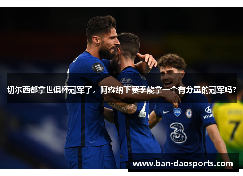 切尔西都拿世俱杯冠军了，阿森纳下赛季能拿一个有分量的冠军吗？