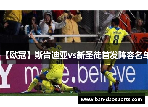 【欧冠】斯肯迪亚vs新圣徒首发阵容名单
