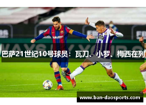 巴萨21世纪10号球员：瓦刀、小罗、梅西在列