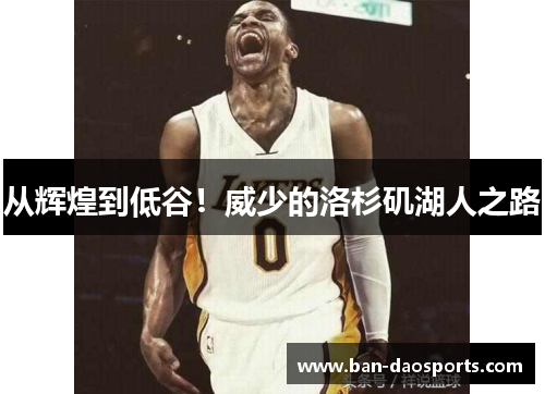 从辉煌到低谷！威少的洛杉矶湖人之路