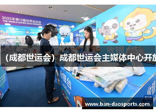 （成都世运会）成都世运会主媒体中心开放