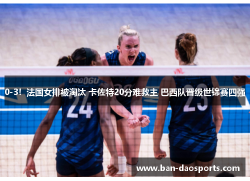 0-3！法国女排被淘汰 卡佐特20分难救主 巴西队晋级世锦赛四强
