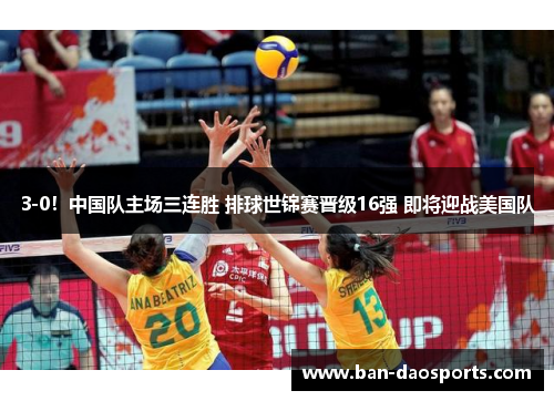 3-0！中国队主场三连胜 排球世锦赛晋级16强 即将迎战美国队