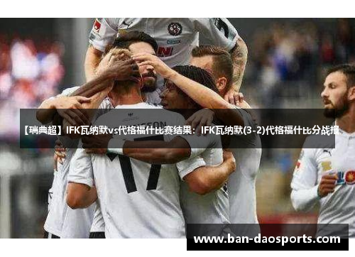 【瑞典超】IFK瓦纳默vs代格福什比赛结果：IFK瓦纳默(3-2)代格福什比分战报